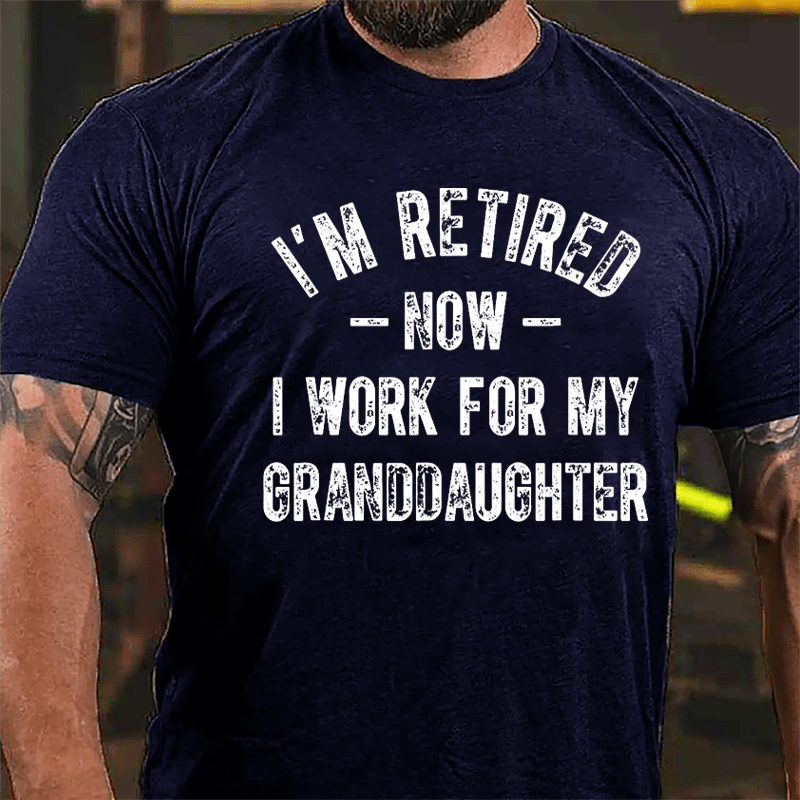 I'm Retired Now I Work For My Granddaughter Cotton T-shirt