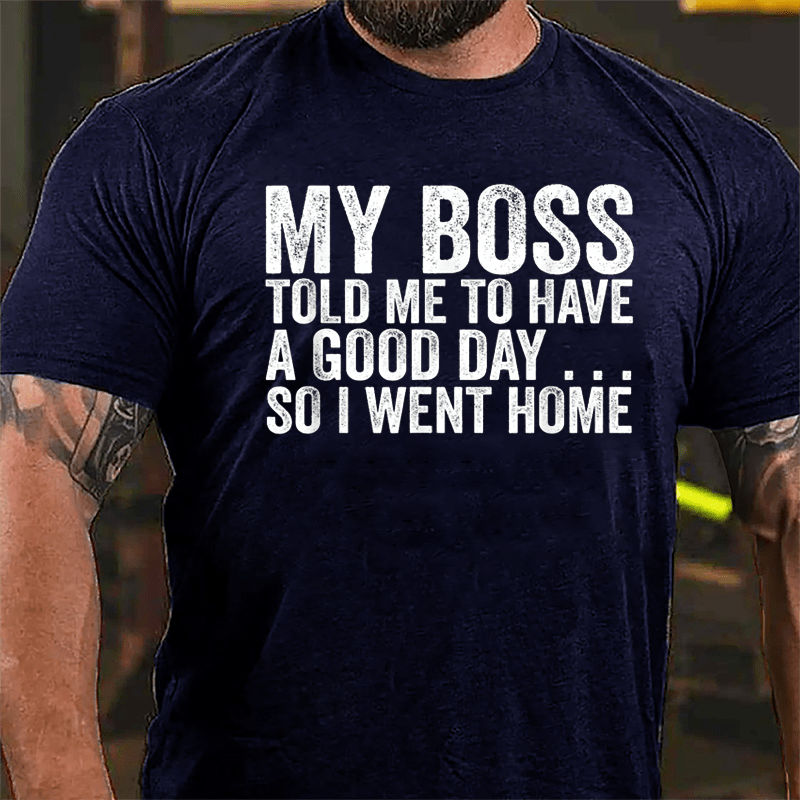 My Boss Told Me To Have A Good Day So I Went Home Cotton T-shirt