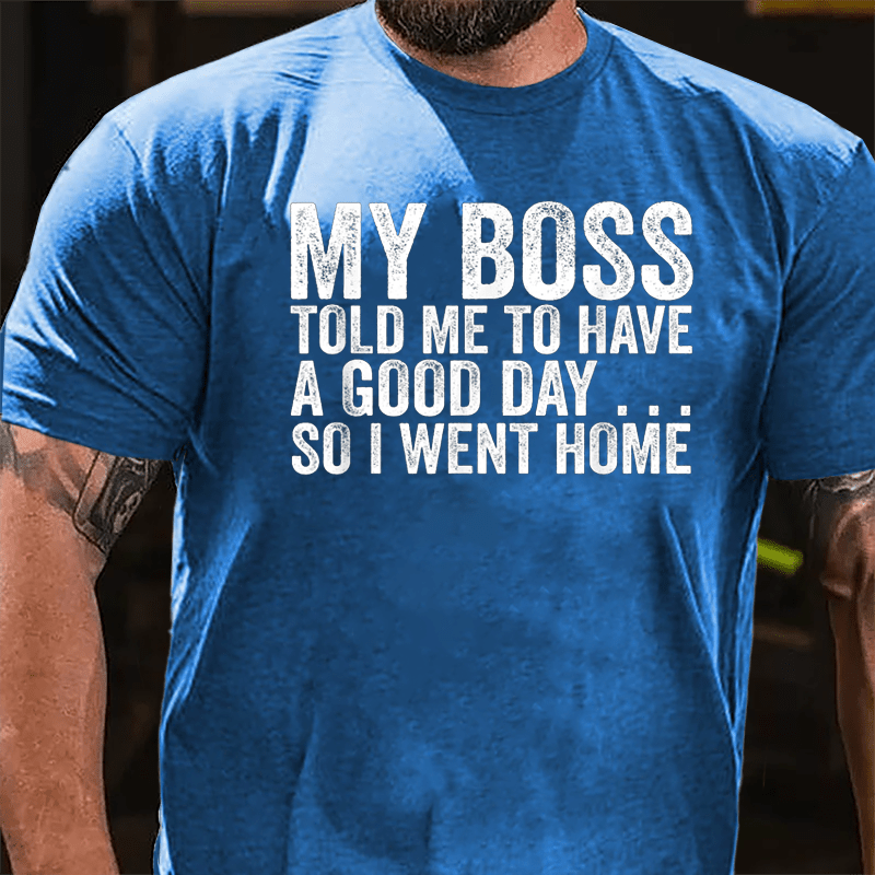 My Boss Told Me To Have A Good Day So I Went Home Cotton T-shirt