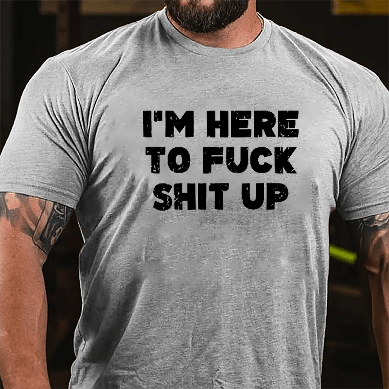 I'm Here To Fuck Shit Up Cotton T-shirt