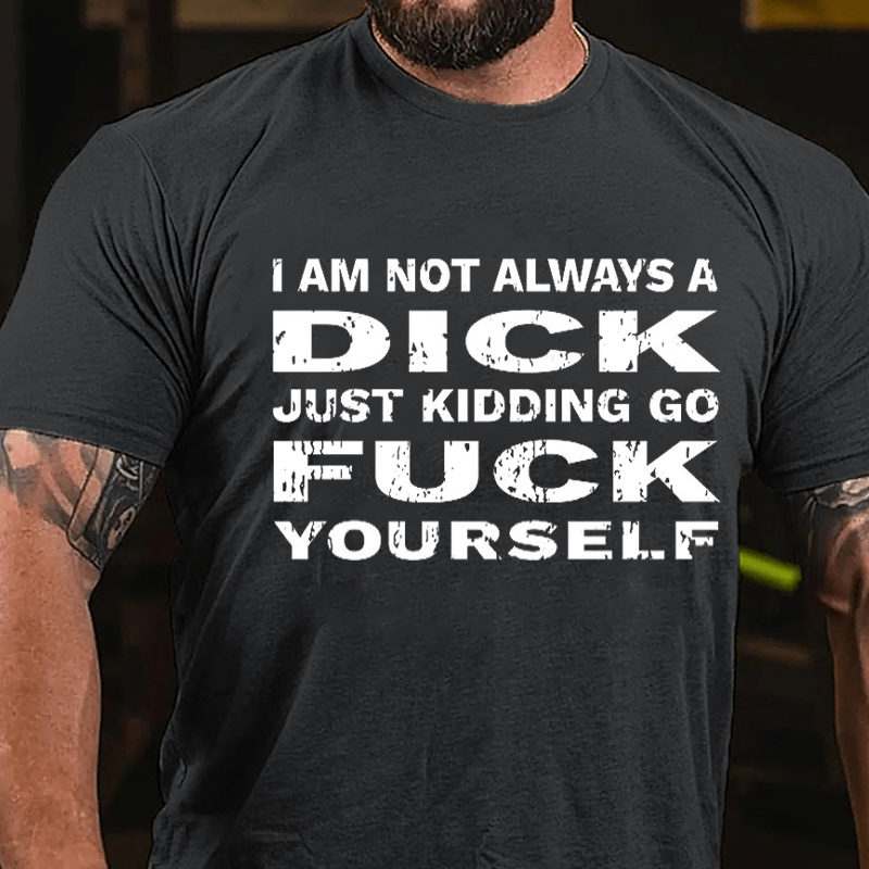 I Am Not Always A Dick Just Kidding Go Fuck Yourself Men's Cotton T-shirt