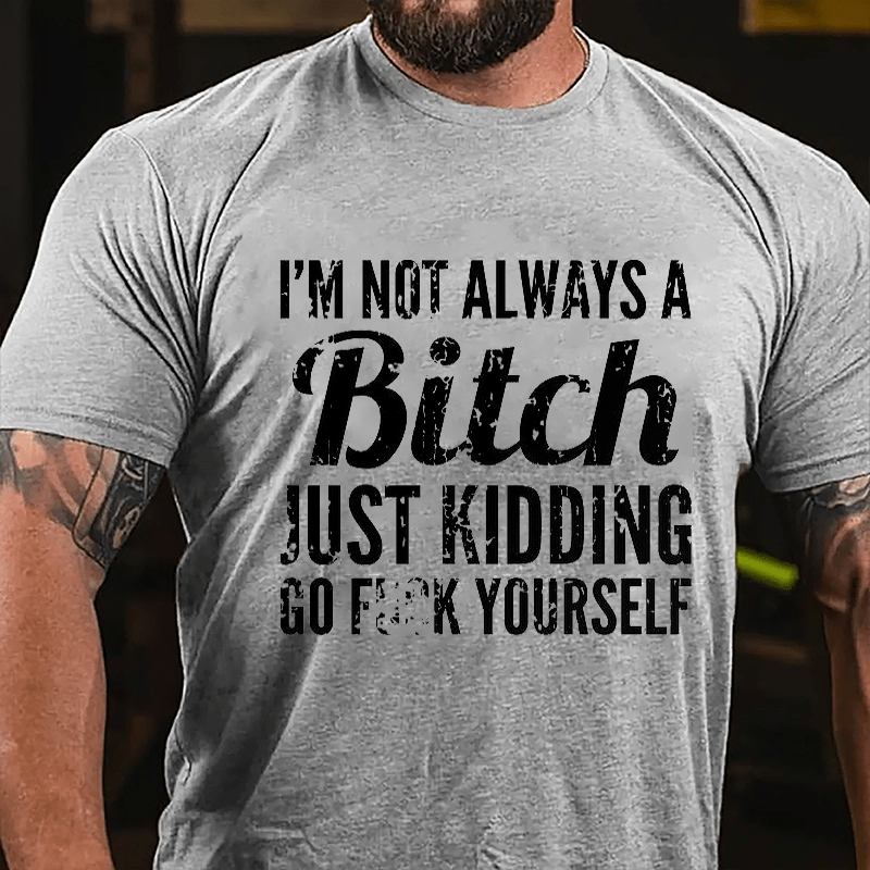 I'm Not Always A Bitch Just Kidding Go Fuck Yourself Cotton T-shirt