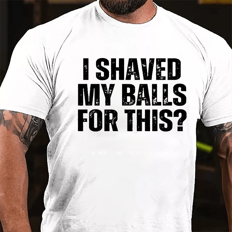 I Shaved My Balls For This? Cotton T-shirt (Free Customization)