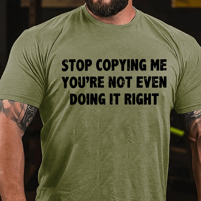 Stop Copying Me You're Not Even Doing It Right Cotton T-shirt