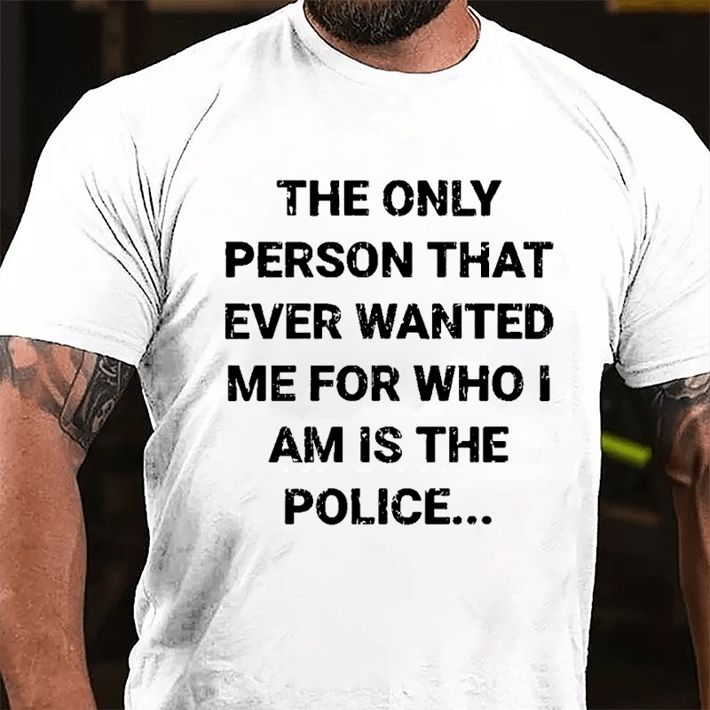 The Only Person That Ever Wanted Me For Who I Am Is The Police Cotton T-shirt