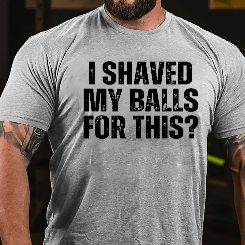 I Shaved My Balls For This? Cotton T-shirt (Free Customization)