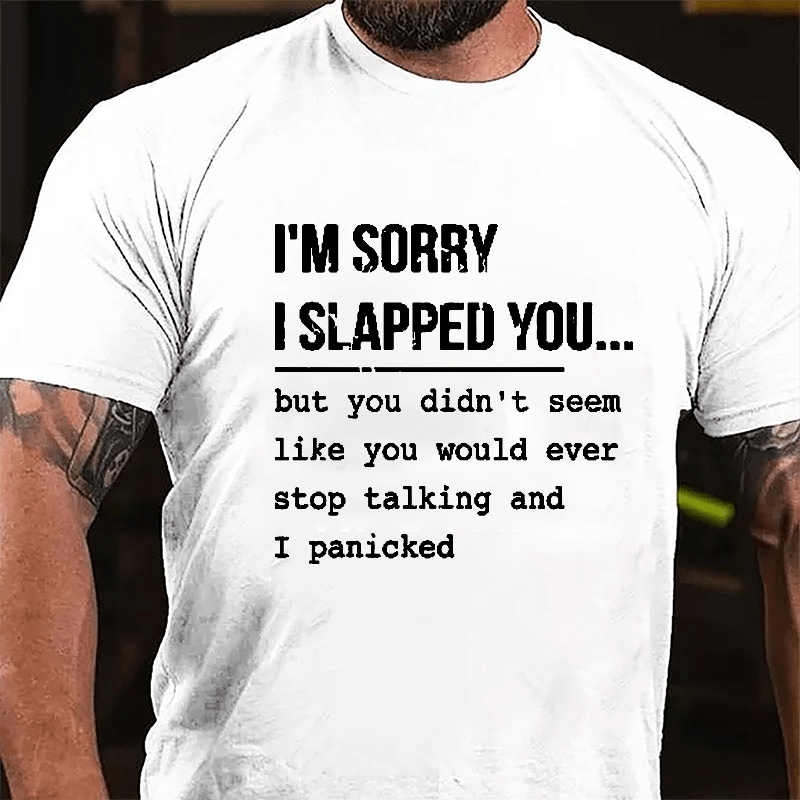 I'm Sorry I Slapped You But You Didn't Seem Like You Would Ever Stop Talking And I Panicked Sarcastic Cotton T-shirt