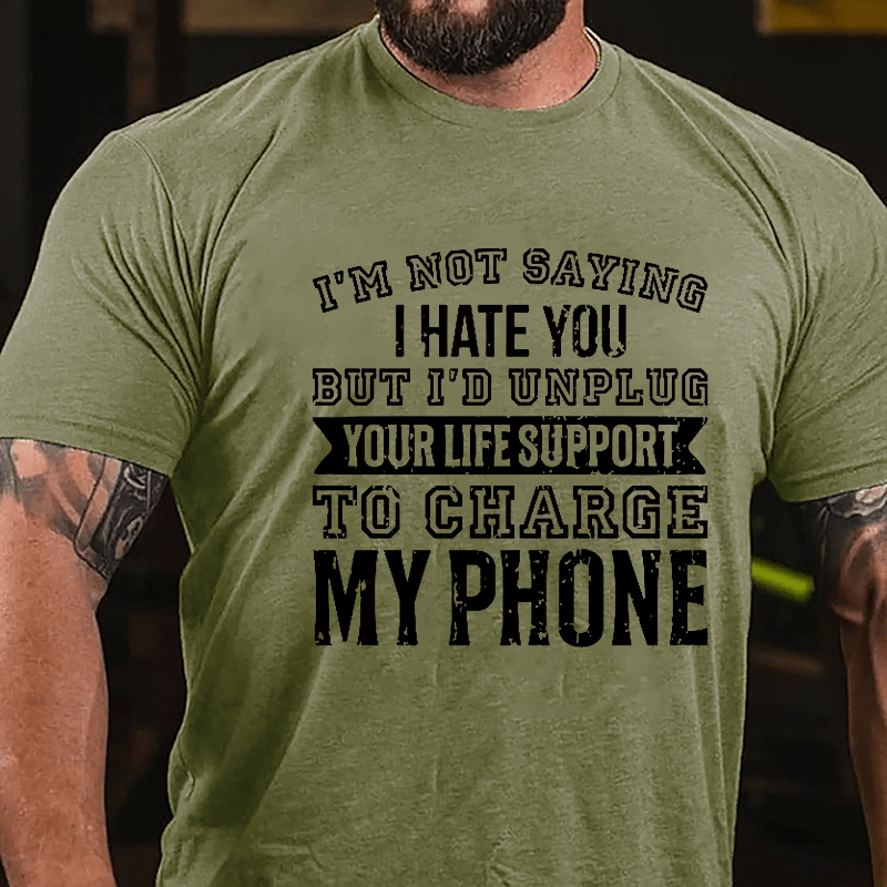 I'm Not Saying I Hate You But I'd Unplug Your Life Support To Charge My Phone Cotton T-shirt