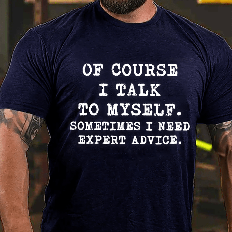 Of Course I Talk To Myself Sometimes I Need Expert Advice Cotton T-shirt
