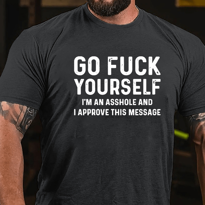 Go Fuck Yourself I'm An Asshole And I Approve This Message Cotton T-shirt