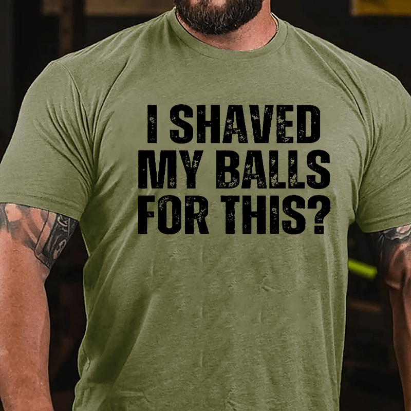 I Shaved My Balls For This? Cotton T-shirt (Free Customization)