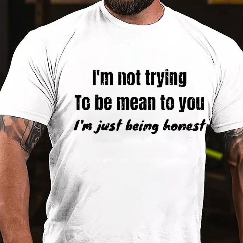 I'm Not Trying To Be Mean To You I'm Just Being Honest Cotton T-shirt