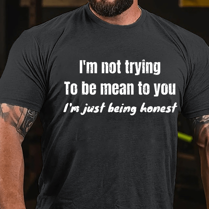 I'm Not Trying To Be Mean To You I'm Just Being Honest Cotton T-shirt