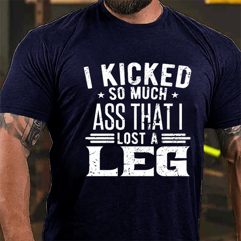 I Kicked So Much Ass That I Lost A Leg Funny Cotton T-shirt