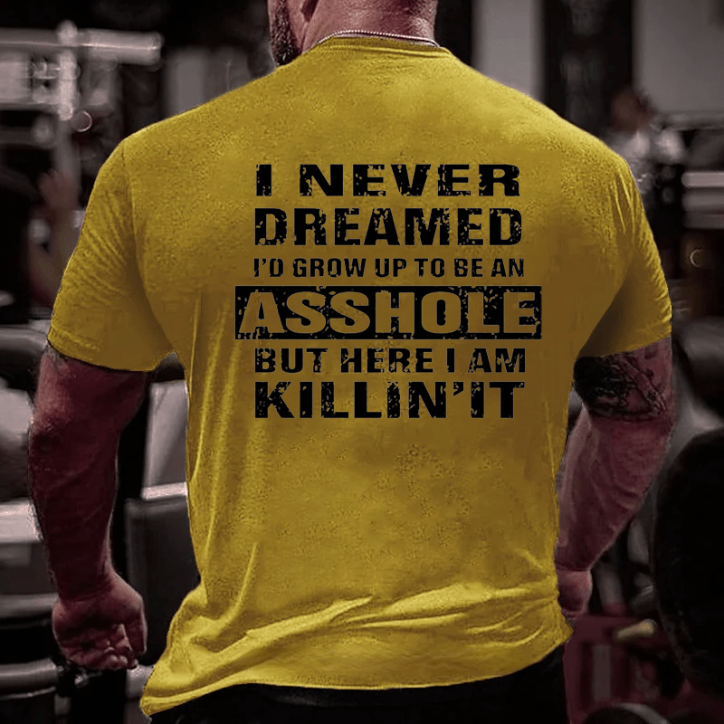I Never Dreamed I'd Grow Up To Be An Asshole But Here I'm Killin' It Men's Cotton T-shirt