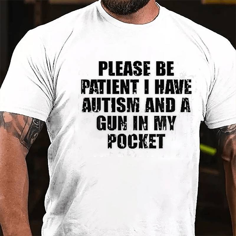 Please Be Patient I Have Autism And A Gun In My Cotton T-shirt (Free Customization)