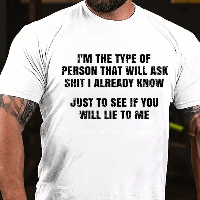 I'm The Type Of Person That Will Ask Shit I Already Know Just To See If You Will Lie To Me Cotton T-shirt