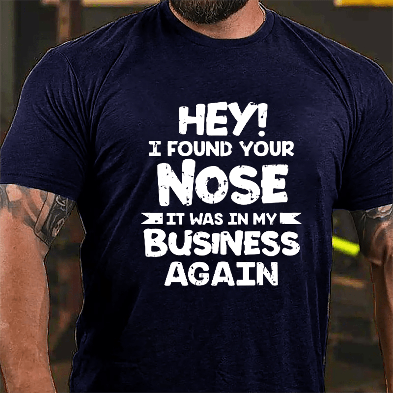 Hey I Found Your Nose It Was In My Business Again Cotton T-shirt