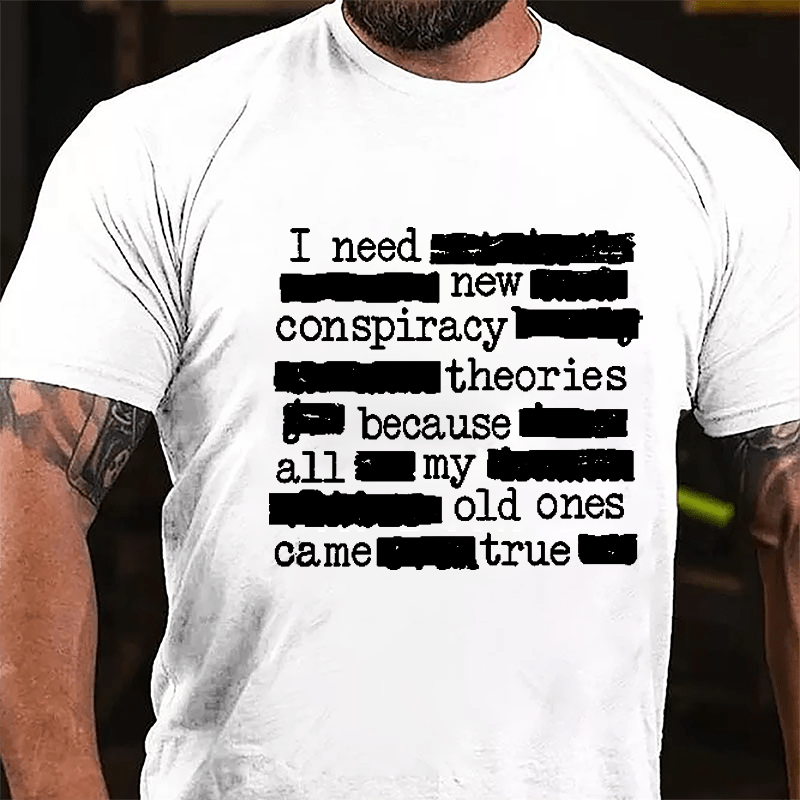 I Need New Conspiracy Theories Because All My Old Ones Came True Funny Print Cotton T-shirt