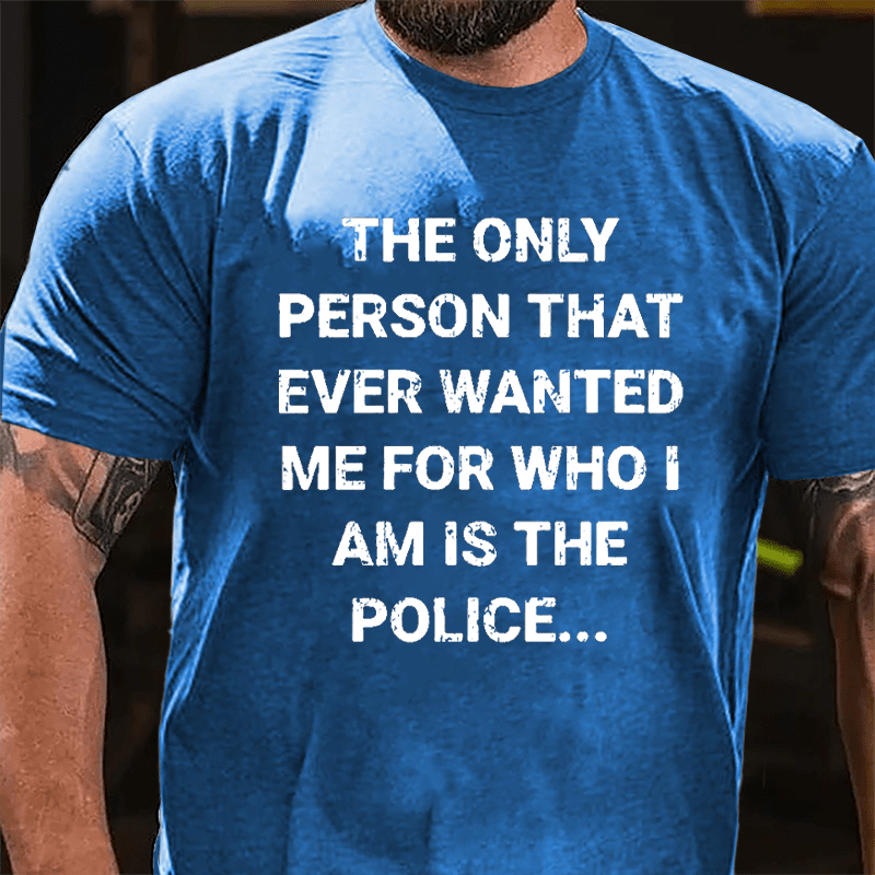 The Only Person That Ever Wanted Me For Who I Am Is The Police Cotton T-shirt
