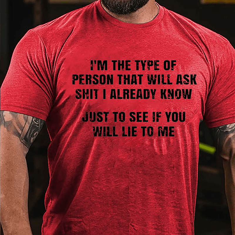 I'm The Type Of Person That Will Ask Shit I Already Know Just To See If You Will Lie To Me Cotton T-shirt