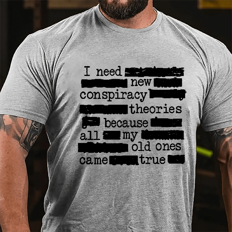 I Need New Conspiracy Theories Because All My Old Ones Came True Funny Print Cotton T-shirt