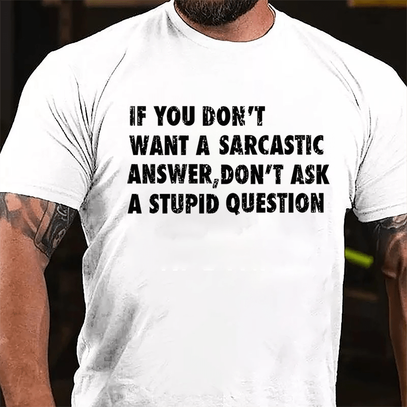 If You Don't Want A Sarcastic Answer Don't Ask A Stupid Question Funny Cotton T-shirt
