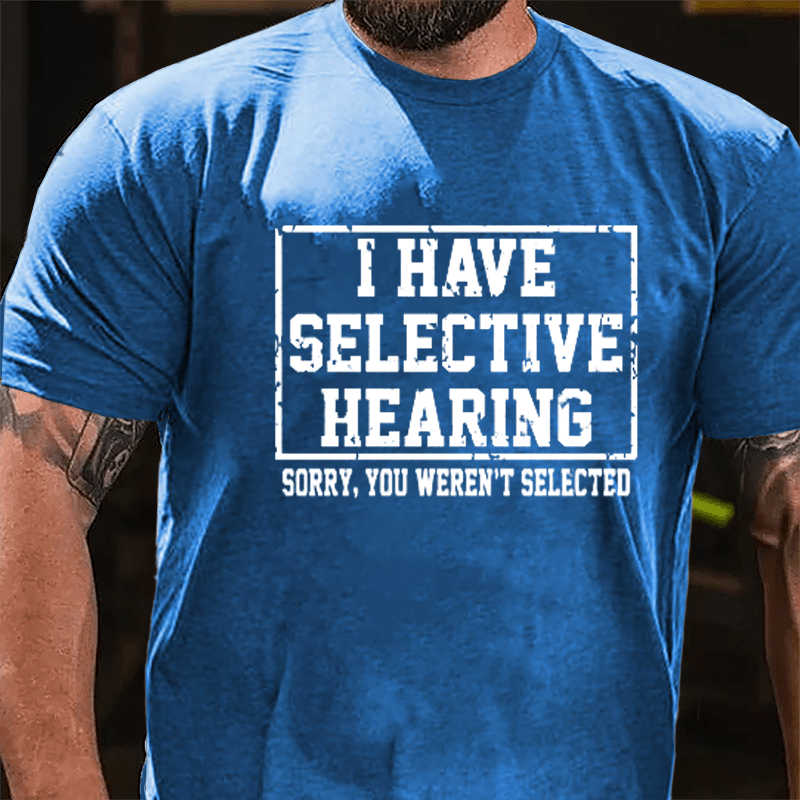 I Have Selective Hearing Sorry You Weren't Selected Sarcastic Cotton T-shirt