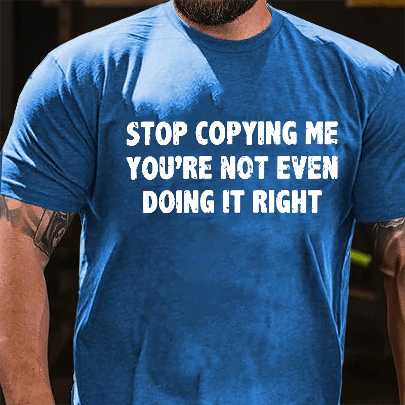 Stop Copying Me You're Not Even Doing It Right Cotton T-shirt
