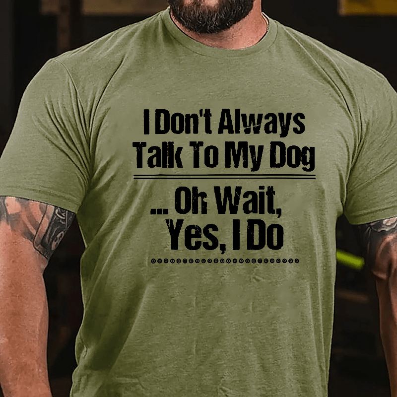I Don't Always Talk To My Dog... Oh Wait Yes I Do Cotton T-shirt