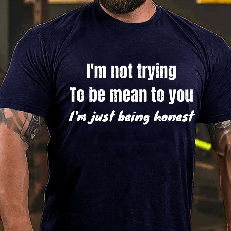 I'm Not Trying To Be Mean To You I'm Just Being Honest Cotton T-shirt