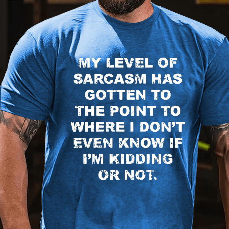 My Level Of Sarcasm Has Gotten To The Point To Where I Don't Even Know If I'm Kidding Or Not Cotton T-shirt