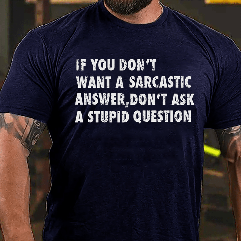 If You Don't Want A Sarcastic Answer Don't Ask A Stupid Question Funny Cotton T-shirt