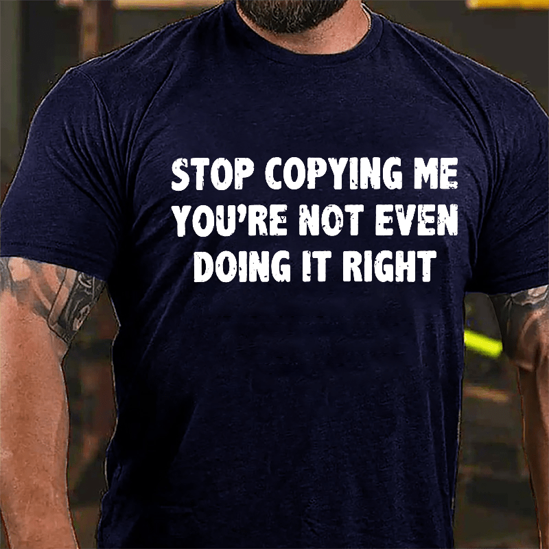 Stop Copying Me You're Not Even Doing It Right Cotton T-shirt