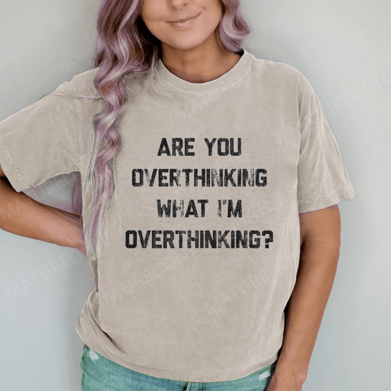Maturelion Are You Overthinking What I'm Overthinking DTG Printing Washed Cotton T-Shirt