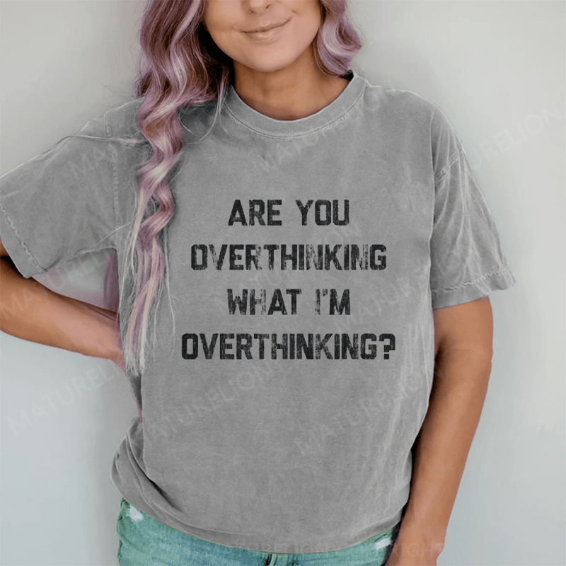 Maturelion Are You Overthinking What I'm Overthinking DTG Printing Washed Cotton T-Shirt