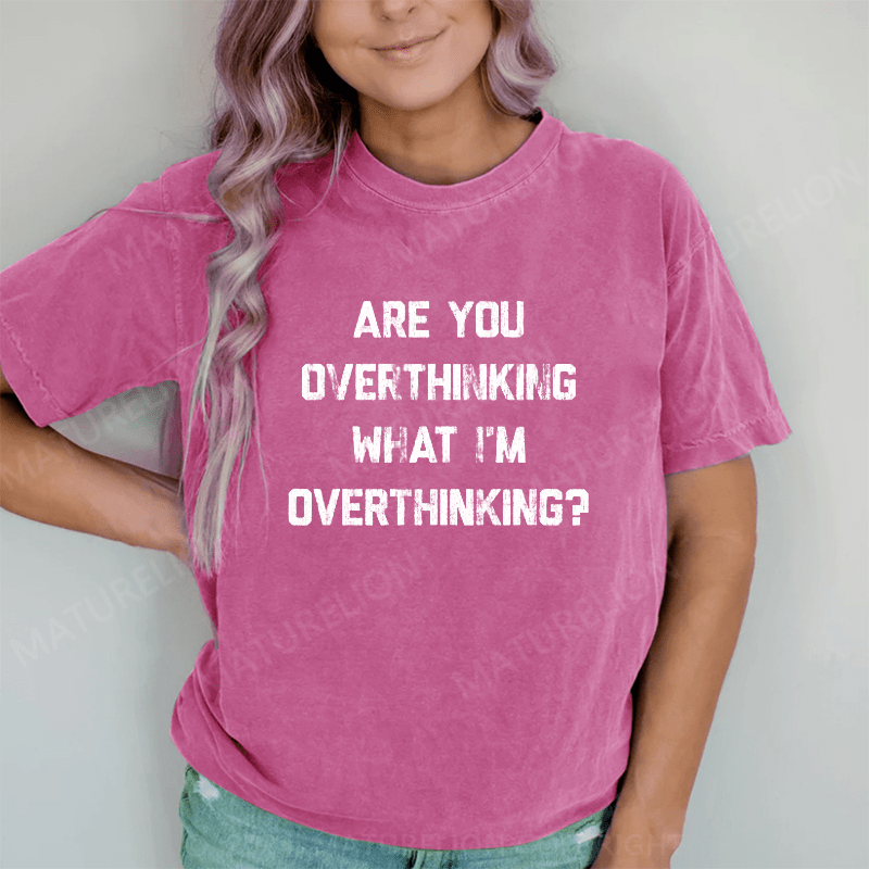 Maturelion Are You Overthinking What I'm Overthinking DTG Printing Washed Cotton T-Shirt