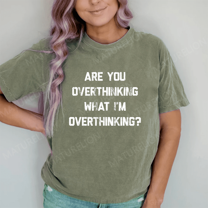 Maturelion Are You Overthinking What I'm Overthinking DTG Printing Washed Cotton T-Shirt