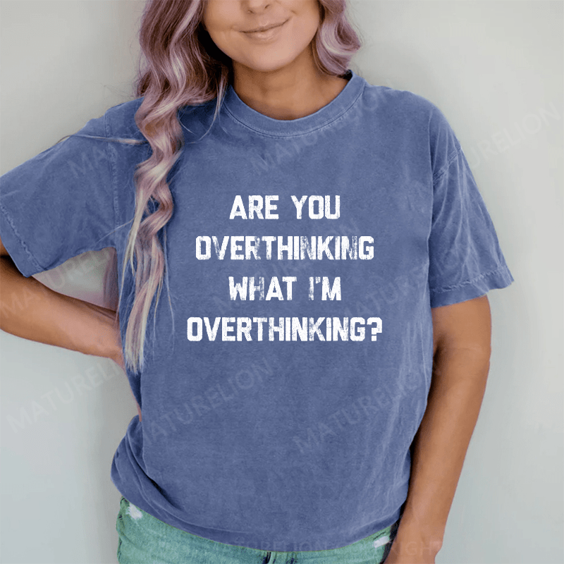 Maturelion Are You Overthinking What I'm Overthinking DTG Printing Washed Cotton T-Shirt