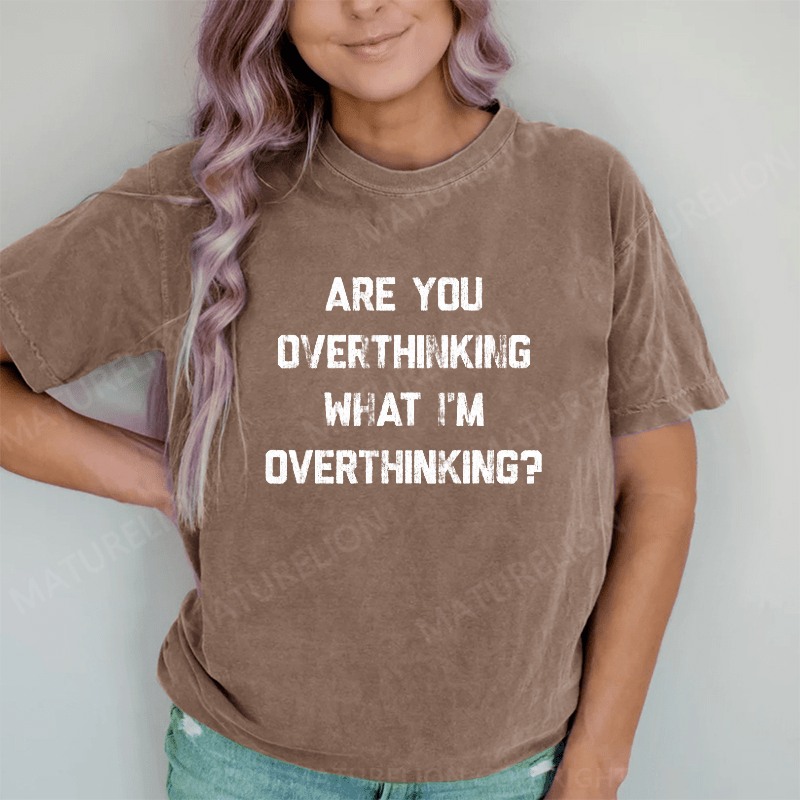 Maturelion Are You Overthinking What I'm Overthinking DTG Printing Washed Cotton T-Shirt