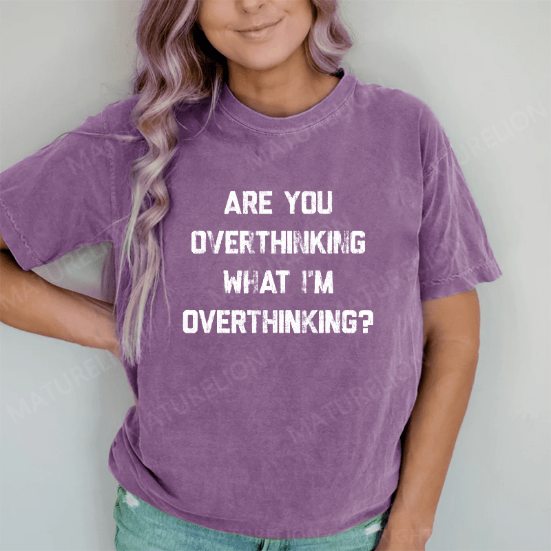 Maturelion Are You Overthinking What I'm Overthinking DTG Printing Washed Cotton T-Shirt