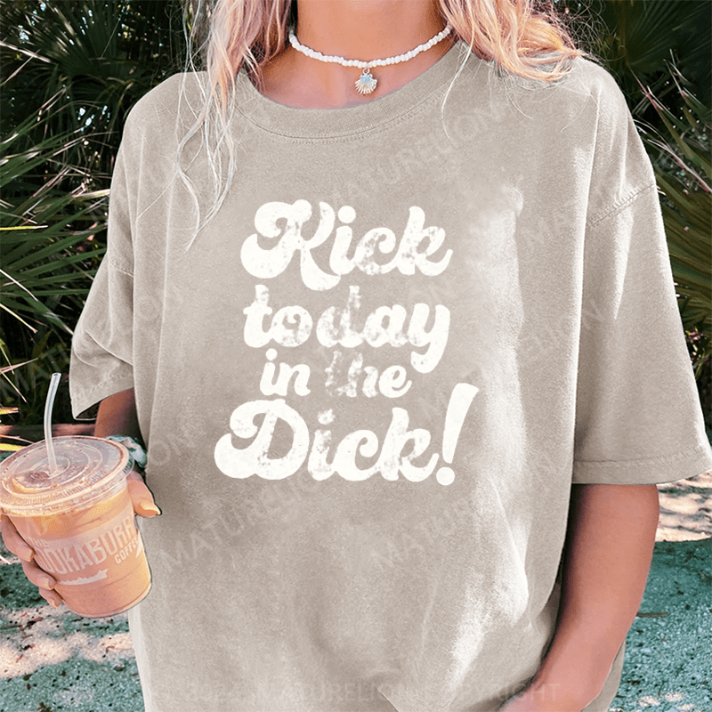 Maturelion Kick Today In The Dick DTG Printing Washed Cotton T-Shirt