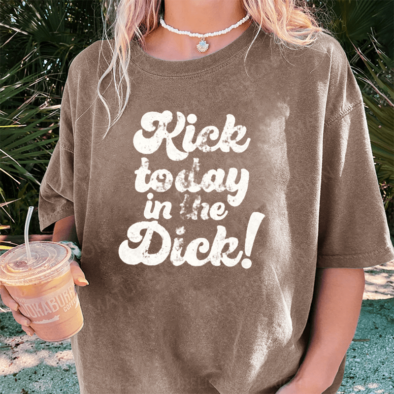 Maturelion Kick Today In The Dick DTG Printing Washed Cotton T-Shirt