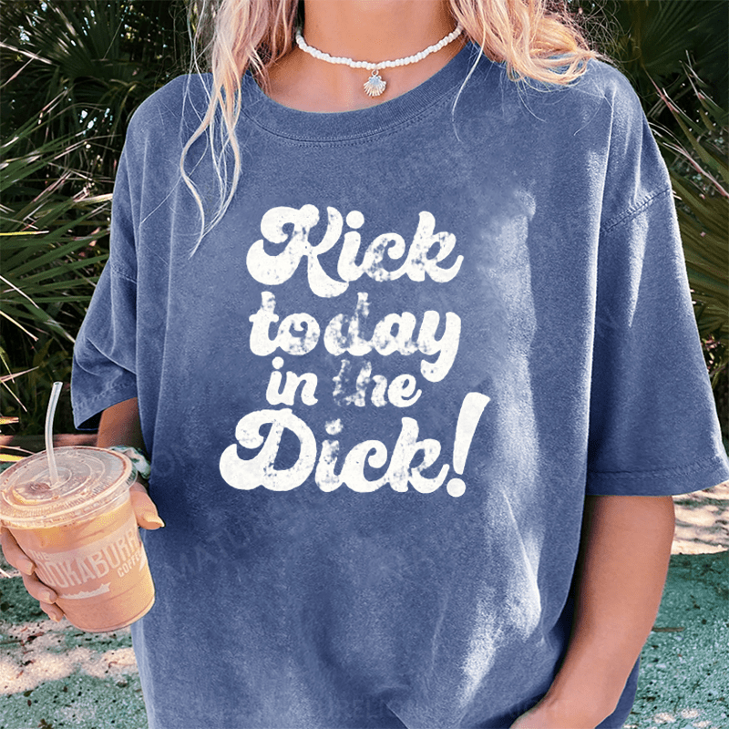 Maturelion Kick Today In The Dick DTG Printing Washed Cotton T-Shirt