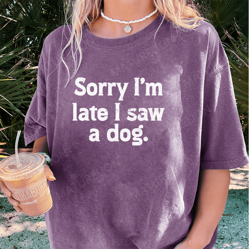 Maturelion Sorry I'm Late I Saw A Dog DTG Printing Washed Cotton T-Shirt