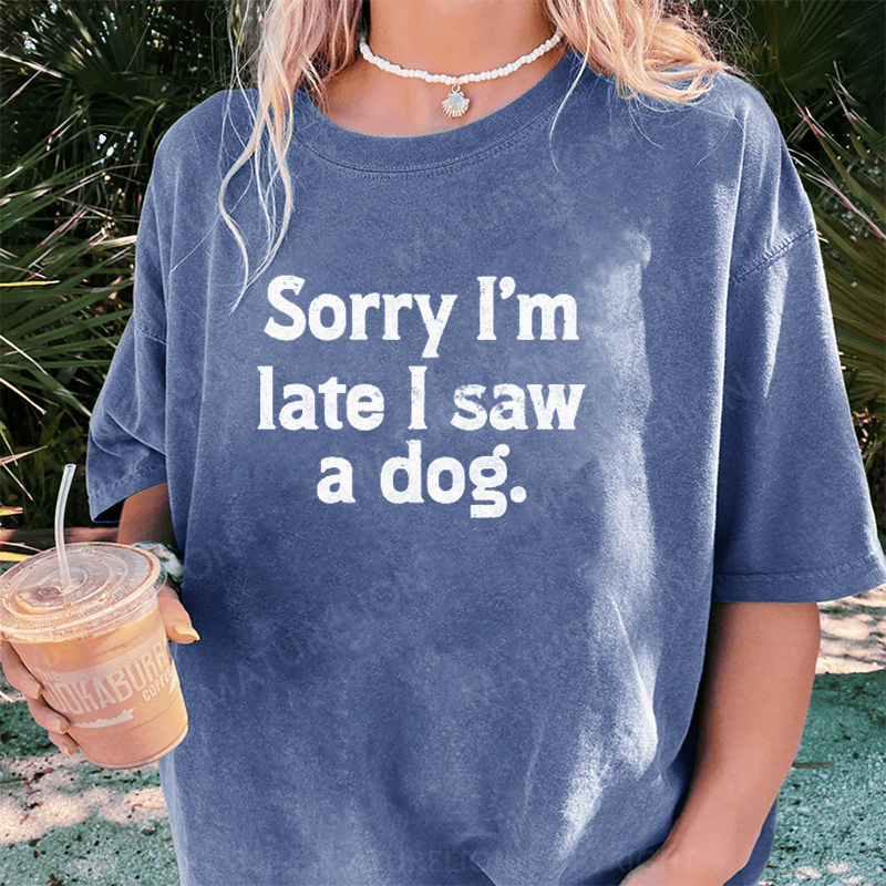 Maturelion Sorry I'm Late I Saw A Dog DTG Printing Washed Cotton T-Shirt
