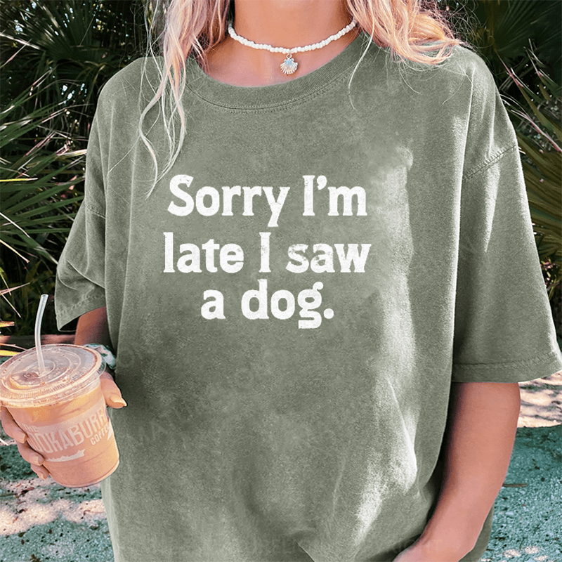 Maturelion Sorry I'm Late I Saw A Dog DTG Printing Washed Cotton T-Shirt