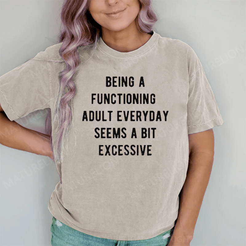 Maturelion Being A Functioning Adult Everyday Seems A Bit Excessive DTG Printing Washed Cotton T-Shirt