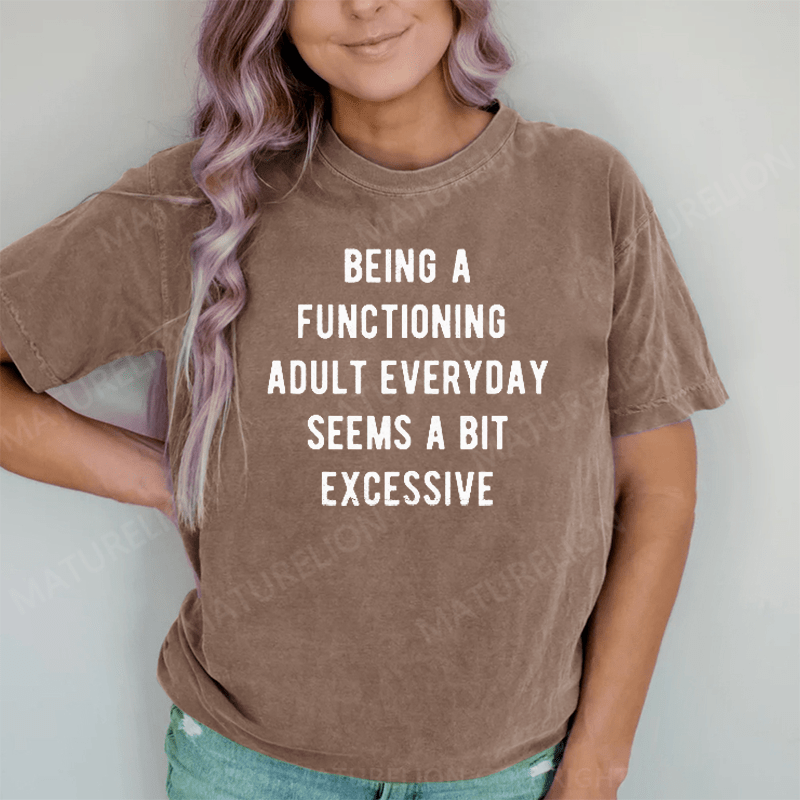 Maturelion Being A Functioning Adult Everyday Seems A Bit Excessive DTG Printing Washed Cotton T-Shirt
