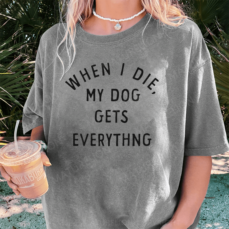 Maturelion When I Die My Dog Gets Everything DTG Printing Washed Cotton T-Shirt